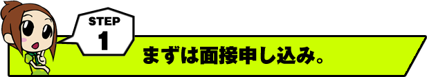 １．まずは面接申し込み。